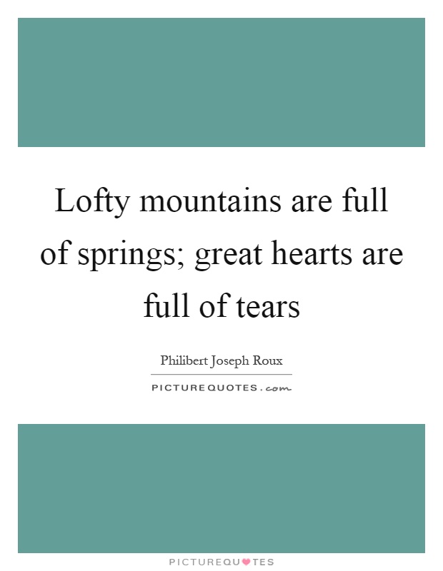 Lofty mountains are full of springs; great hearts are full of tears Picture Quote #1