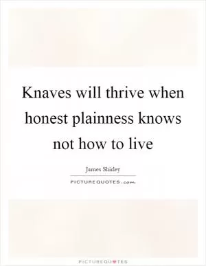 Knaves will thrive when honest plainness knows not how to live Picture Quote #1