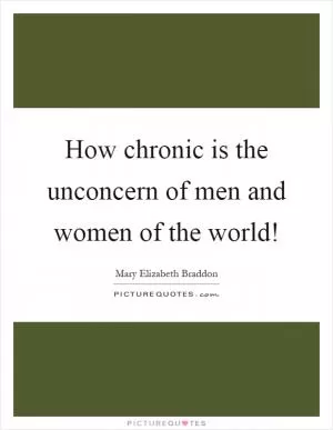 How chronic is the unconcern of men and women of the world! Picture Quote #1