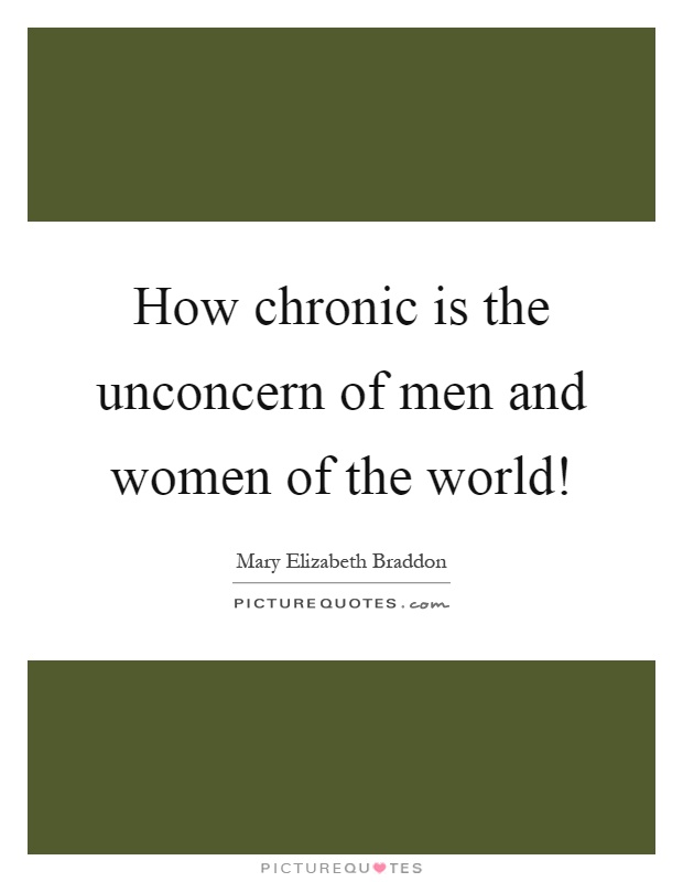 How chronic is the unconcern of men and women of the world! Picture Quote #1