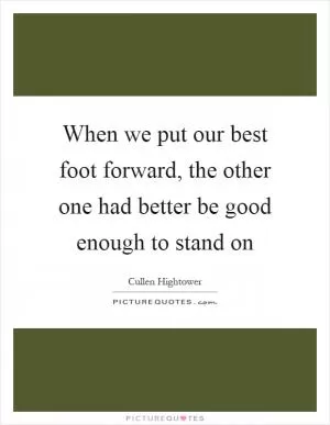 When we put our best foot forward, the other one had better be good enough to stand on Picture Quote #1