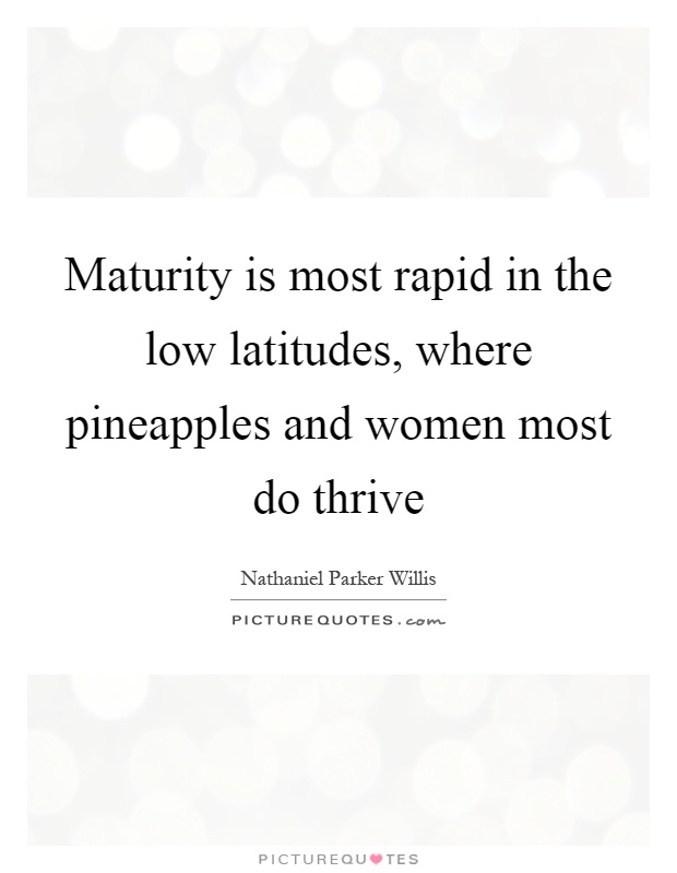 Maturity is most rapid in the low latitudes, where pineapples and women most do thrive Picture Quote #1