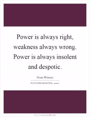 Power is always right, weakness always wrong. Power is always insolent and despotic Picture Quote #1