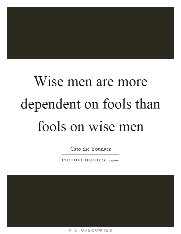 Wise men are more dependent on fools than fools on wise men Picture Quote #1