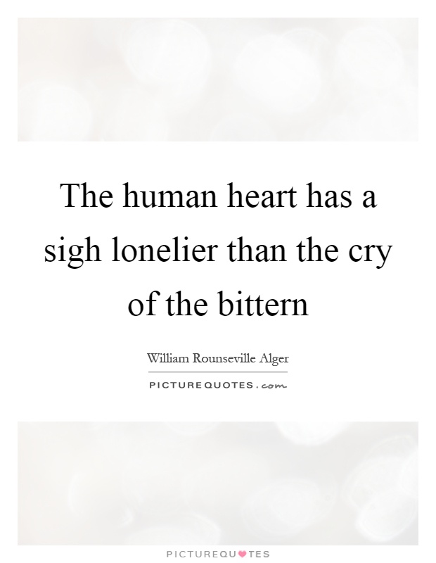 The human heart has a sigh lonelier than the cry of the bittern Picture Quote #1