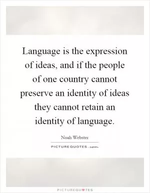 Language is the expression of ideas, and if the people of one country cannot preserve an identity of ideas they cannot retain an identity of language Picture Quote #1