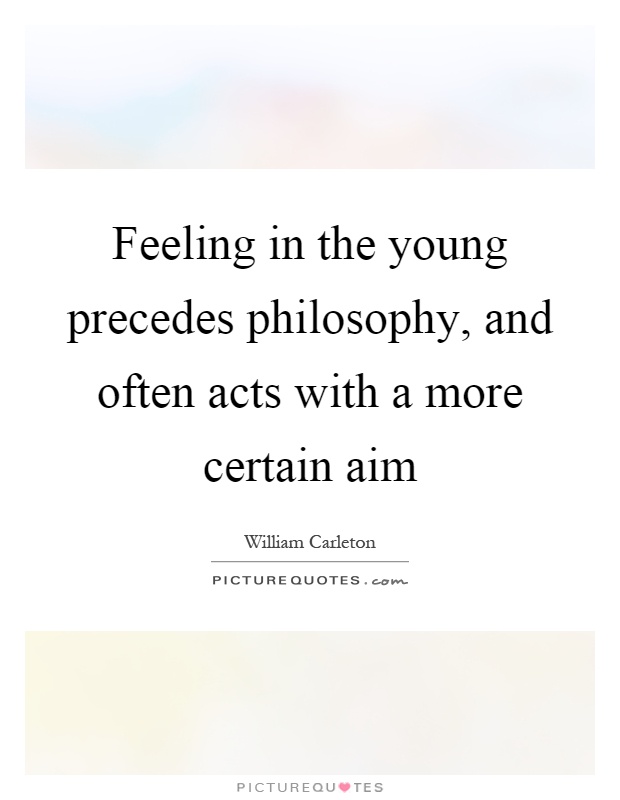 Feeling in the young precedes philosophy, and often acts with a more certain aim Picture Quote #1