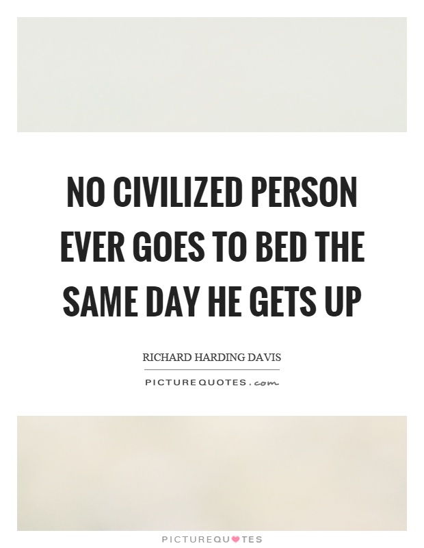 No civilized person ever goes to bed the same day he gets up Picture Quote #1