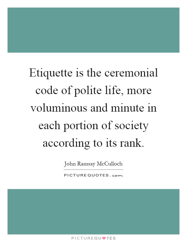 Etiquette is the ceremonial code of polite life, more voluminous and minute in each portion of society according to its rank Picture Quote #1
