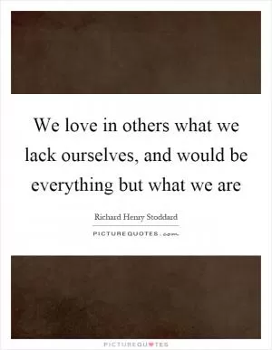 We love in others what we lack ourselves, and would be everything but what we are Picture Quote #1