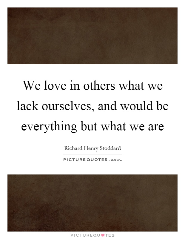 We love in others what we lack ourselves, and would be everything but what we are Picture Quote #1