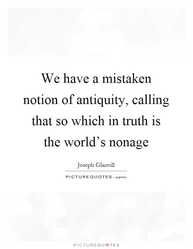 We have a mistaken notion of antiquity, calling that so which in truth is the world's nonage Picture Quote #1