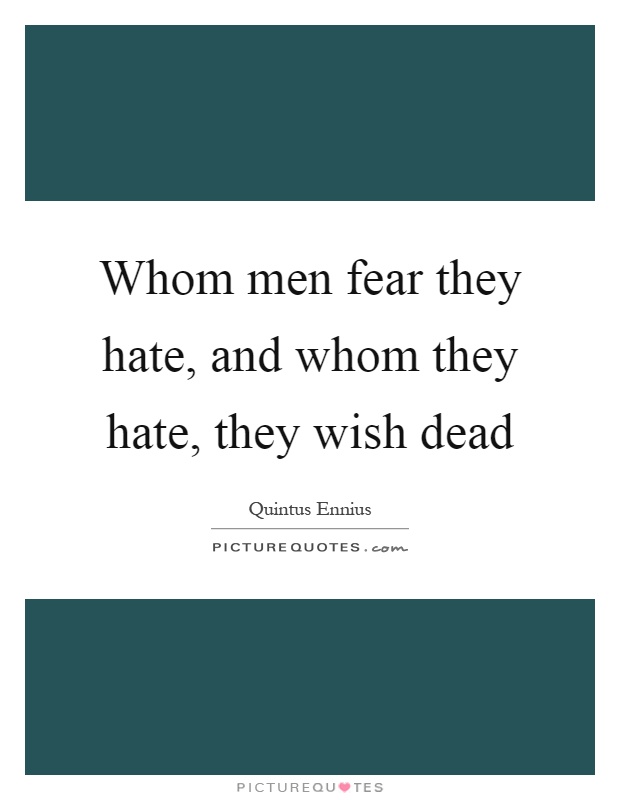 Whom men fear they hate, and whom they hate, they wish dead Picture Quote #1