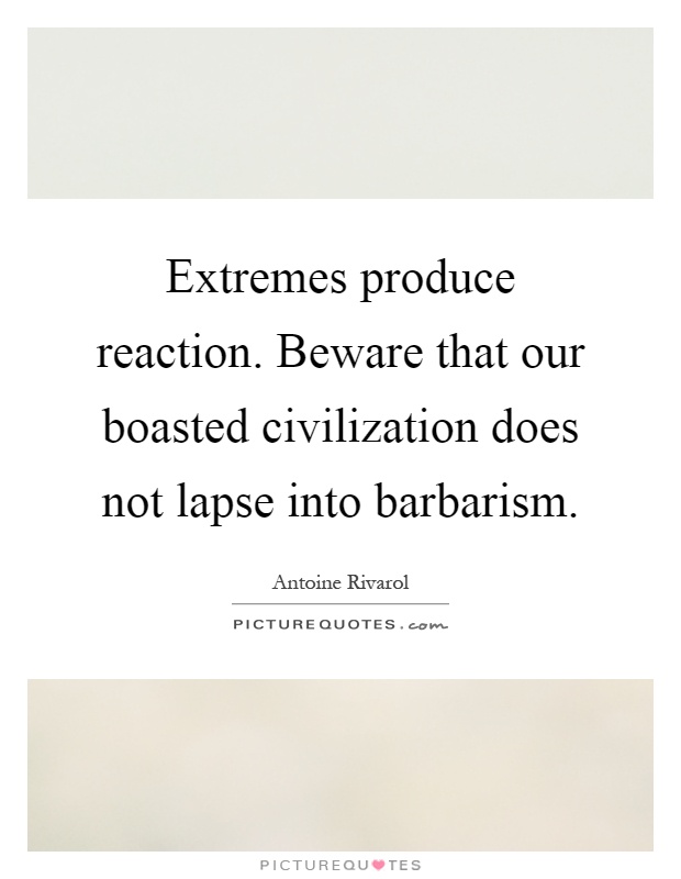 Extremes produce reaction. Beware that our boasted civilization does not lapse into barbarism Picture Quote #1