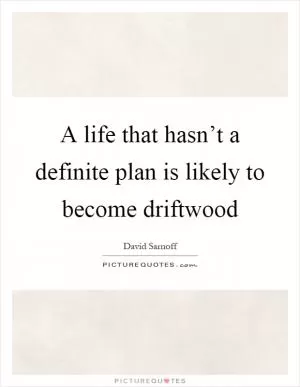 A life that hasn’t a definite plan is likely to become driftwood Picture Quote #1
