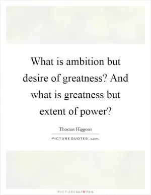 What is ambition but desire of greatness? And what is greatness but extent of power? Picture Quote #1