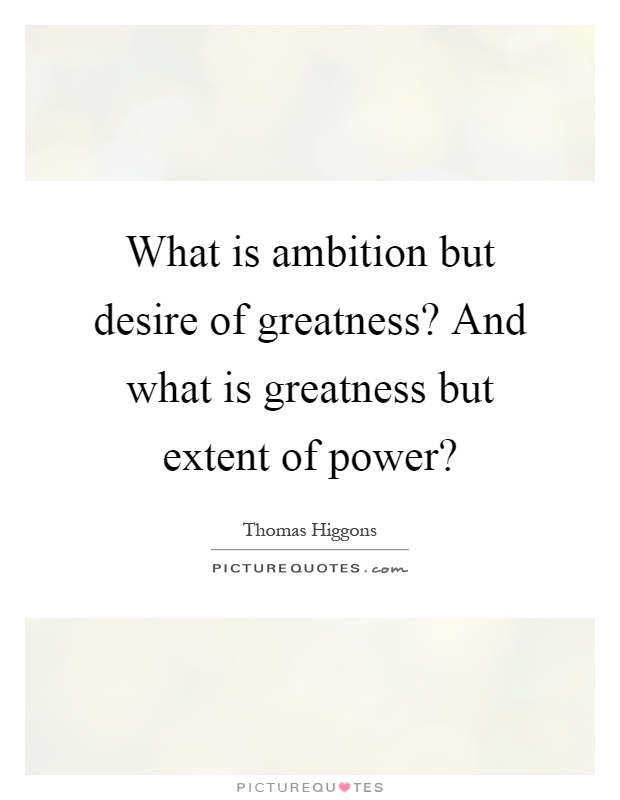 What is ambition but desire of greatness? And what is greatness but extent of power? Picture Quote #1