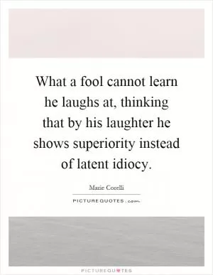 What a fool cannot learn he laughs at, thinking that by his laughter he shows superiority instead of latent idiocy Picture Quote #1