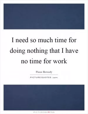I need so much time for doing nothing that I have no time for work Picture Quote #1