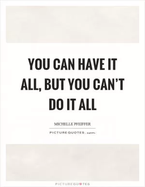 You can have it all, but you can’t do it all Picture Quote #1