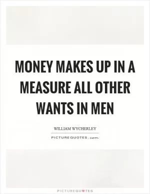 Money makes up in a measure all other wants in men Picture Quote #1
