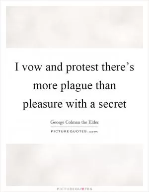 I vow and protest there’s more plague than pleasure with a secret Picture Quote #1