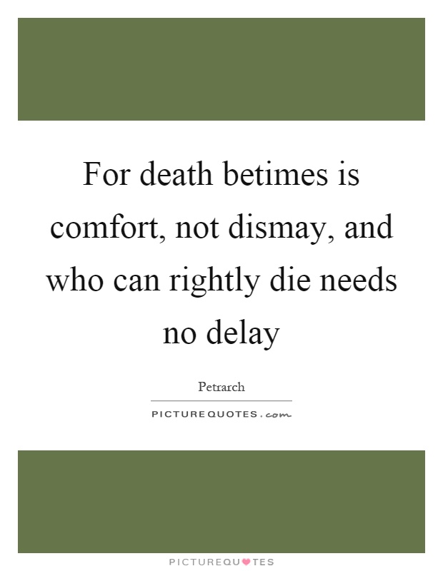 For death betimes is comfort, not dismay, and who can rightly die needs no delay Picture Quote #1