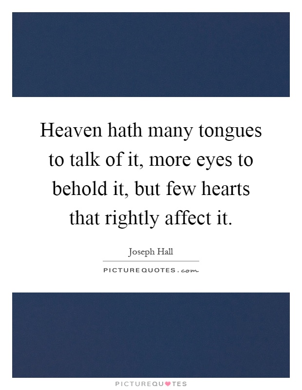 Heaven hath many tongues to talk of it, more eyes to behold it, but few hearts that rightly affect it Picture Quote #1