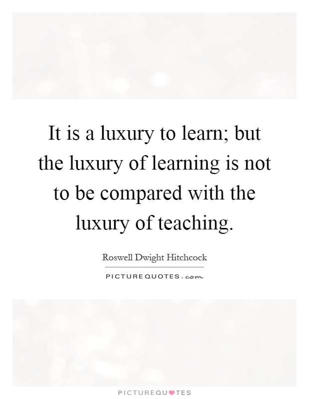 It is a luxury to learn; but the luxury of learning is not to be compared with the luxury of teaching Picture Quote #1