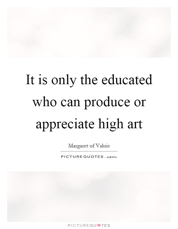It is only the educated who can produce or appreciate high art Picture Quote #1