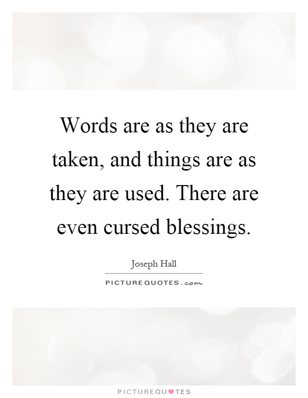 Words are as they are taken, and things are as they are used. There are even cursed blessings Picture Quote #1