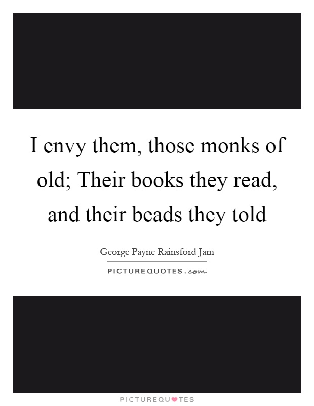 I envy them, those monks of old; Their books they read, and their beads they told Picture Quote #1