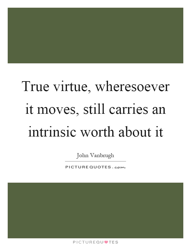 True virtue, wheresoever it moves, still carries an intrinsic worth about it Picture Quote #1