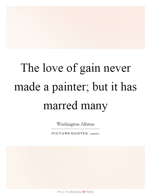 The love of gain never made a painter; but it has marred many Picture Quote #1