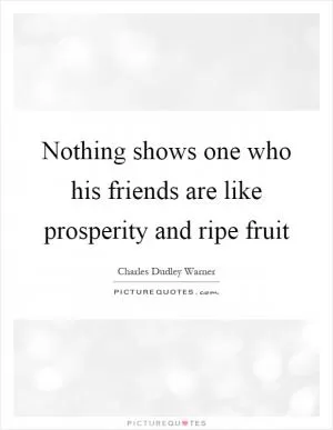 Nothing shows one who his friends are like prosperity and ripe fruit Picture Quote #1
