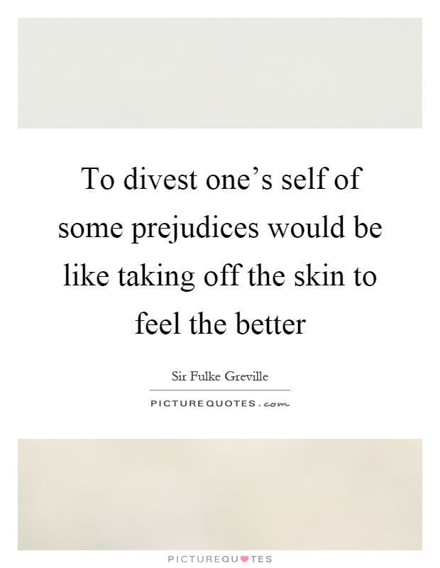 To divest one's self of some prejudices would be like taking off the skin to feel the better Picture Quote #1