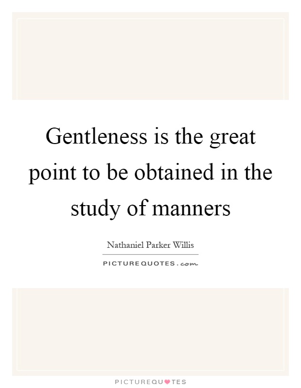Gentleness is the great point to be obtained in the study of manners Picture Quote #1