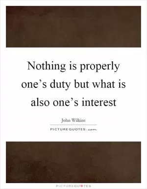 Nothing is properly one’s duty but what is also one’s interest Picture Quote #1