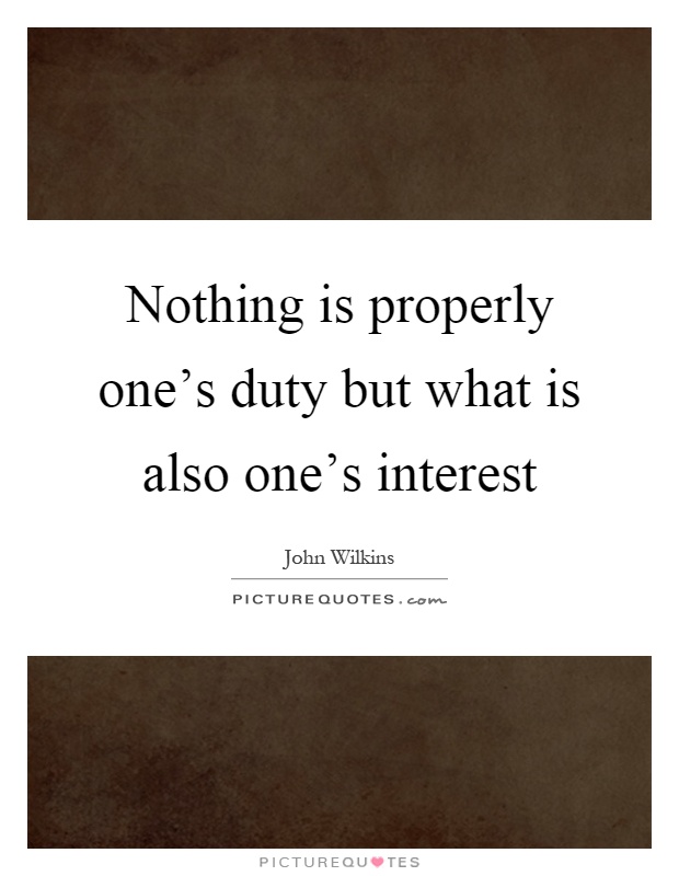Nothing is properly one's duty but what is also one's interest Picture Quote #1