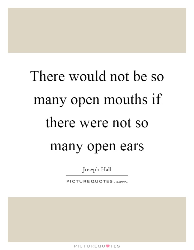 There would not be so many open mouths if there were not so many open ears Picture Quote #1