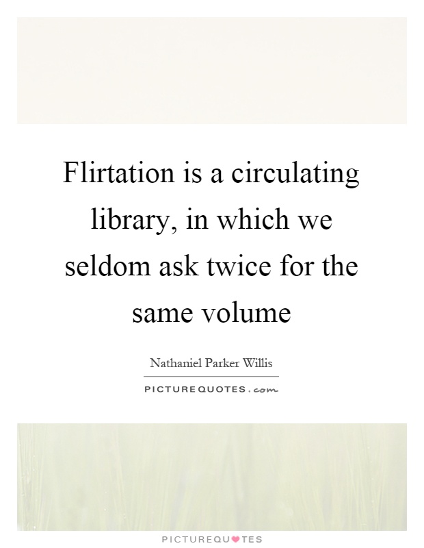 Flirtation is a circulating library, in which we seldom ask twice for the same volume Picture Quote #1
