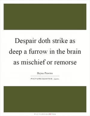 Despair doth strike as deep a furrow in the brain as mischief or remorse Picture Quote #1