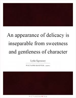 An appearance of delicacy is inseparable from sweetness and gentleness of character Picture Quote #1
