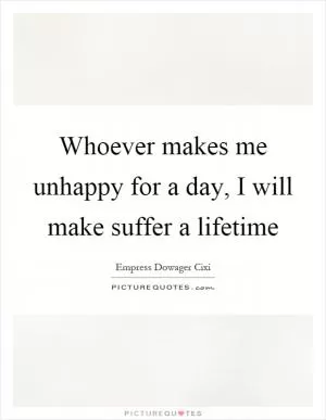Whoever makes me unhappy for a day, I will make suffer a lifetime Picture Quote #1
