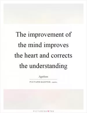 The improvement of the mind improves the heart and corrects the understanding Picture Quote #1