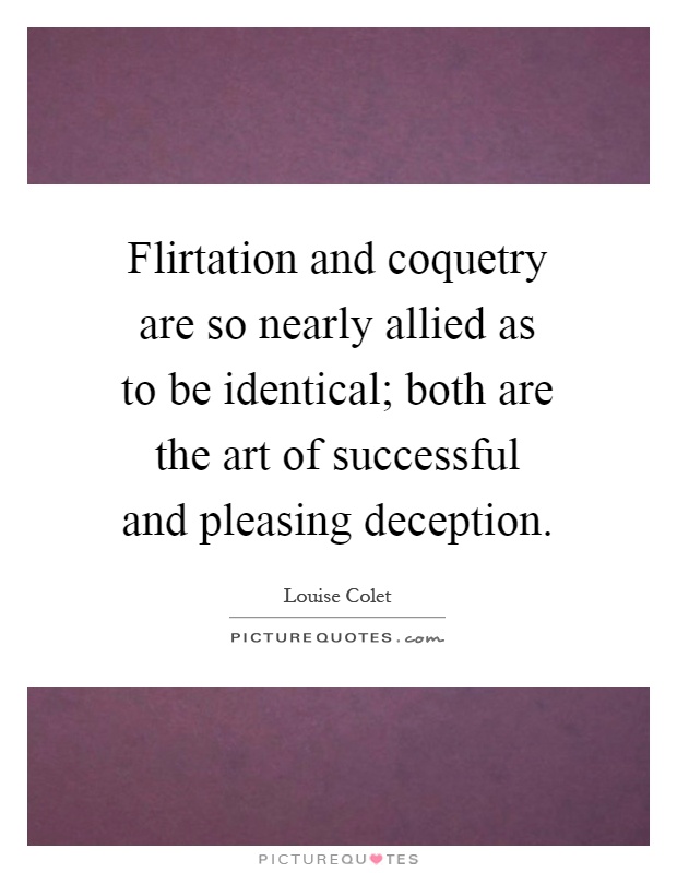 Flirtation and coquetry are so nearly allied as to be identical; both are the art of successful and pleasing deception Picture Quote #1