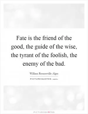 Fate is the friend of the good, the guide of the wise, the tyrant of the foolish, the enemy of the bad Picture Quote #1
