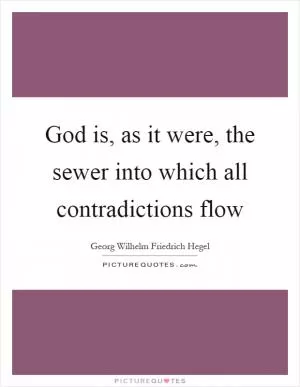 God is, as it were, the sewer into which all contradictions flow Picture Quote #1