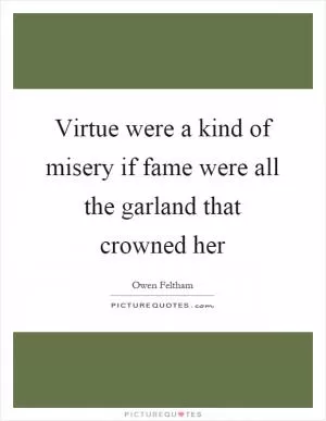 Virtue were a kind of misery if fame were all the garland that crowned her Picture Quote #1