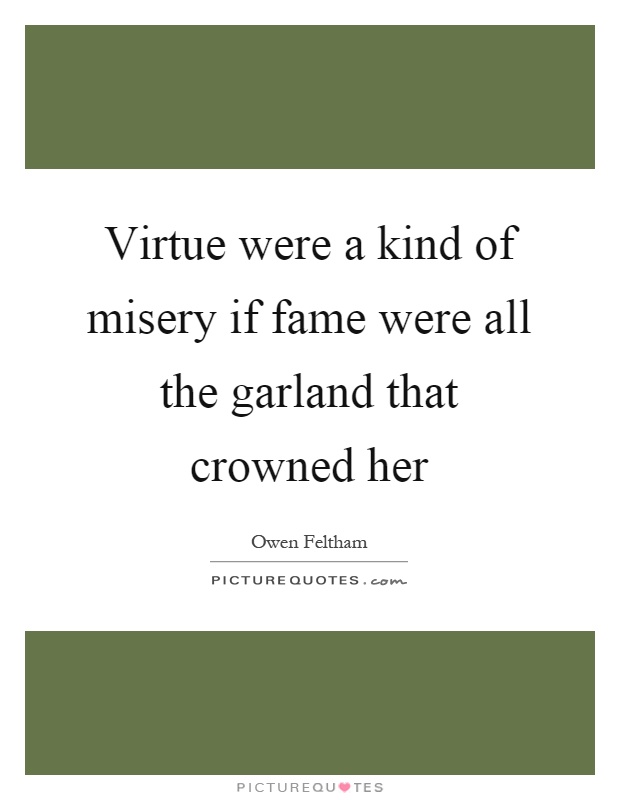 Virtue were a kind of misery if fame were all the garland that crowned her Picture Quote #1